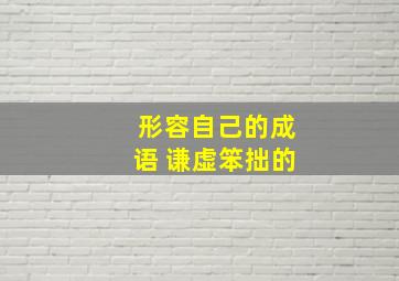 形容自己的成语 谦虚笨拙的